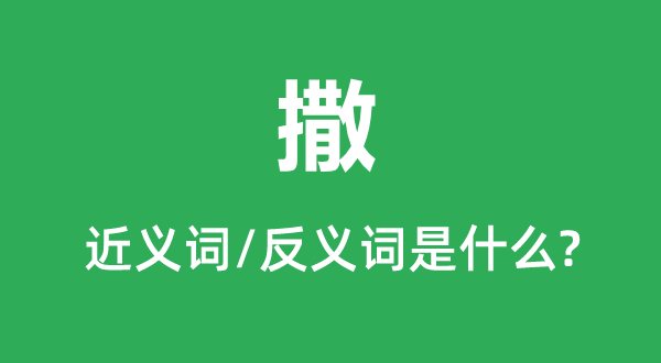 撒的近义词和反义词是甚么,撒是甚么意义