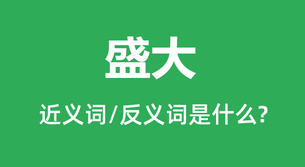 昌大的近义词和反义词是甚么,昌大是甚么意义