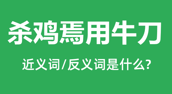 杀鸡焉用牛刀的近义词和反义词是甚么,杀鸡焉用牛刀是甚么意义
