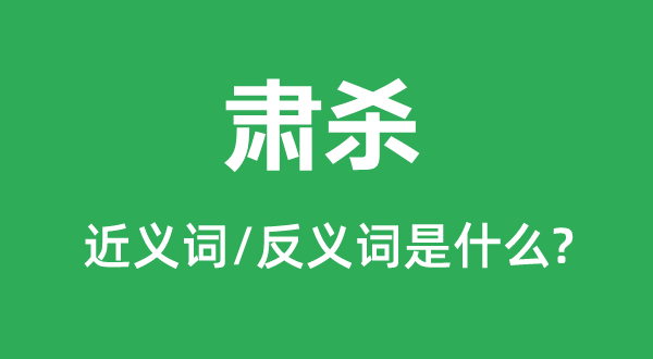 肃杀的近义词和反义词是甚么,肃杀是甚么意义