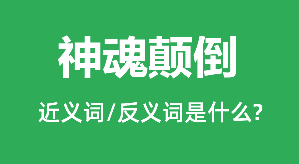 神魂倒置的近义词和反义词是甚么,神魂倒置是甚么意义