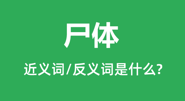 尸身的近义词和反义词是甚么,尸身是甚么意义