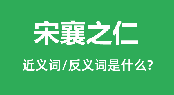 宋襄之仁的近义词和反义词是甚么,宋襄之仁是甚么意义