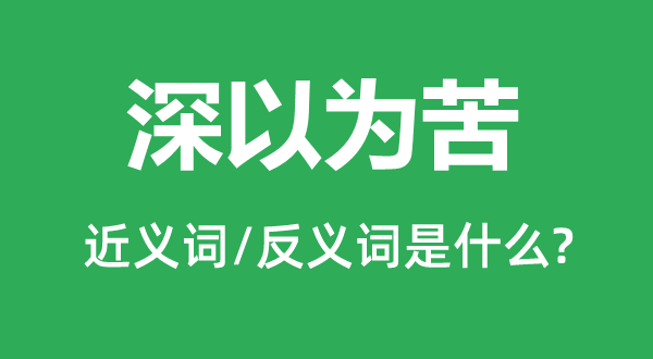 深觉得苦的近义词和反义词是甚么,深觉得苦是甚么意义