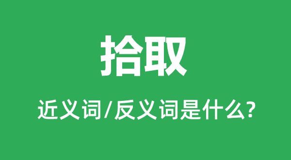 拾取的近义词和反义词是甚么,拾取是甚么意义