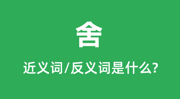 舍的近义词和反义词是甚么,舍是甚么意义