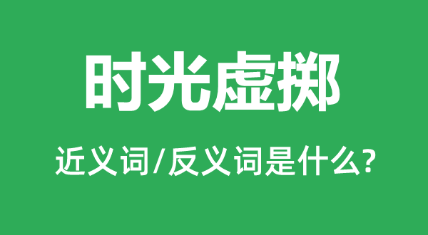光阴虚掷的近义词和反义词是甚么,光阴虚掷是甚么意义