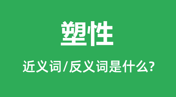 塑性的近义词和反义词是甚么,塑性是甚么意义