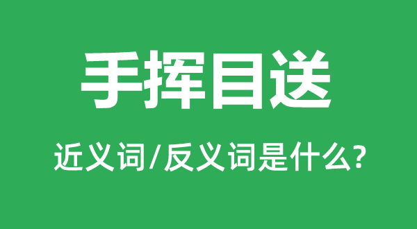 目送手挥的近义词和反义词是甚么,目送手挥是甚么意义