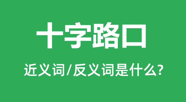 十字路口的近义词和反义词是甚么,十字路口是甚么意义