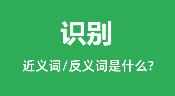 辨认的近义词和反义词是甚么,辨认是甚么意义