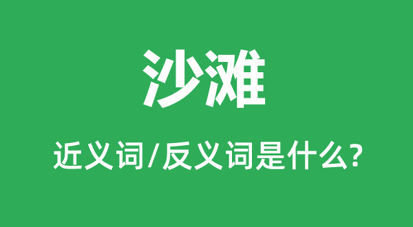 沙岸的近义词和反义词是甚么,沙岸是甚么意义
