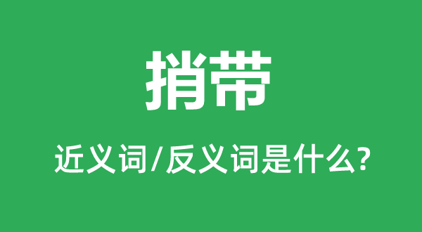 捎带的近义词和反义词是甚么,捎带是甚么意义