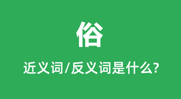 俗的近义词和反义词是甚么,俗是甚么意义