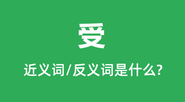 受的近义词和反义词是甚么,受是甚么意义