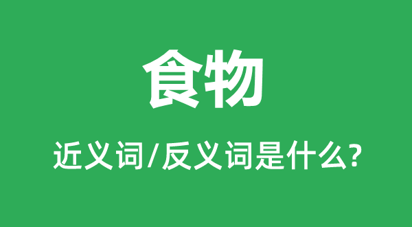 食品的近义词和反义词是甚么,食品是甚么意义
