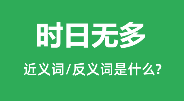 光阴无多的近义词和反义词是甚么,光阴无多是甚么意义