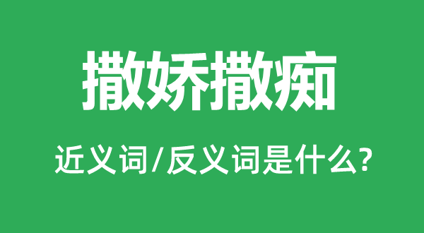 撒娇撒痴的近义词和反义词是甚么,撒娇撒痴是甚么意义