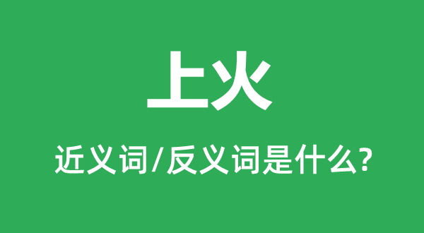 上火的近义词和反义词是甚么,上火是甚么意义