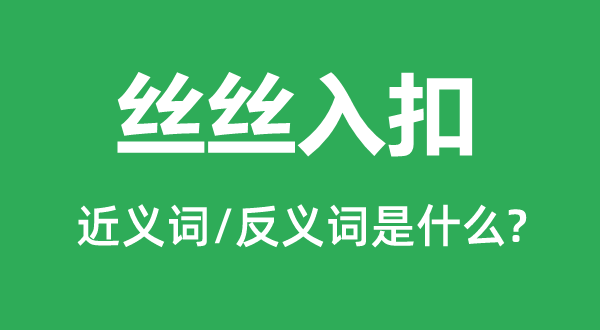 丝丝入扣的近义词和反义词是甚么,丝丝入扣是甚么意义