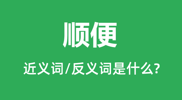 趁便的近义词和反义词是甚么,趁便是甚么意义