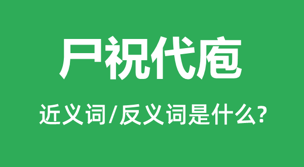 尸祝代办的近义词和反义词是甚么,尸祝代办是甚么意义