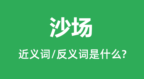 疆场的近义词和反义词是甚么,疆场是甚么意义