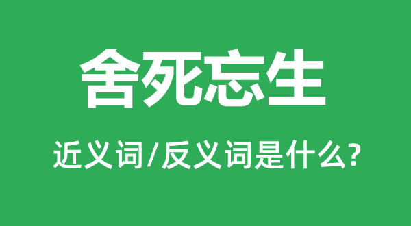 舍死忘生的近义词和反义词是甚么,舍死忘生是甚么意义