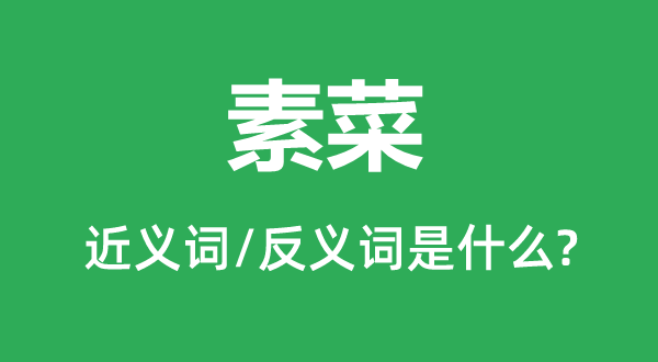 素菜的近义词和反义词是甚么,素菜是甚么意义