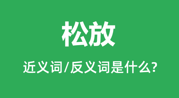 松放的近义词和反义词是甚么,松放是甚么意义