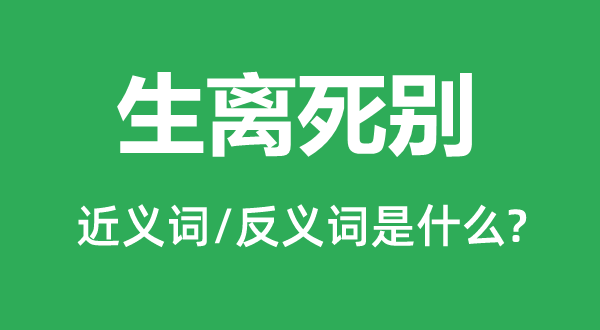 生离诀别的近义词和反义词是甚么,生离诀别是甚么意义