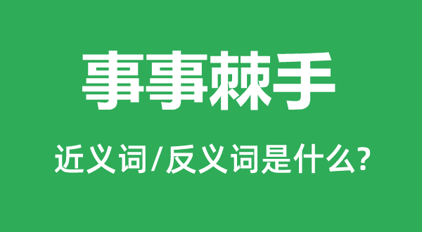 事事辣手的近义词和反义词是甚么,事事辣手是甚么意义
