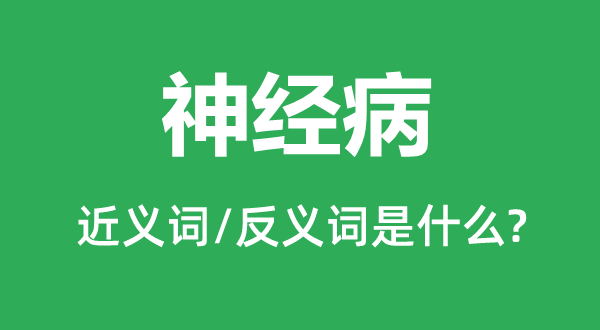 精力病的近义词和反义词是甚么,精力病是甚么意义