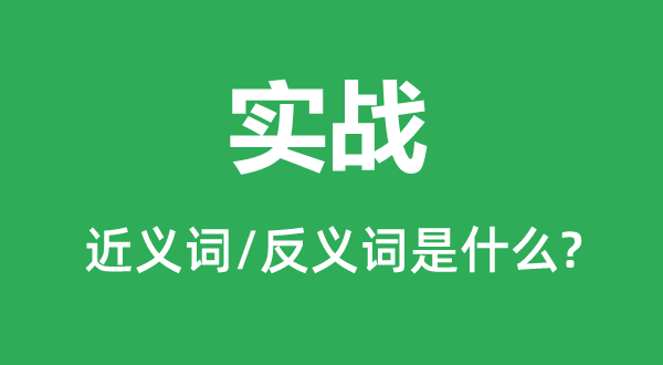 实战的近义词和反义词是甚么,实战是甚么意义