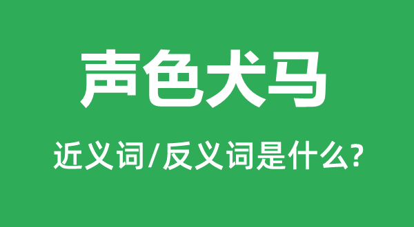 声色犬马的近义词和反义词是甚么,声色犬马是甚么意义