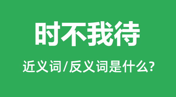 时不再来的近义词和反义词是甚么,时不再来是甚么意义