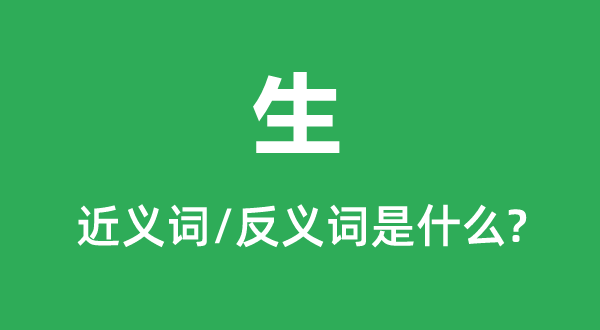 生的近义词和反义词是甚么,生是甚么意义