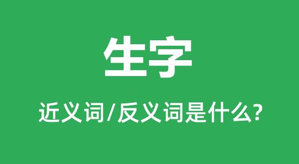 生字的近义词和反义词是甚么,生字是甚么意义