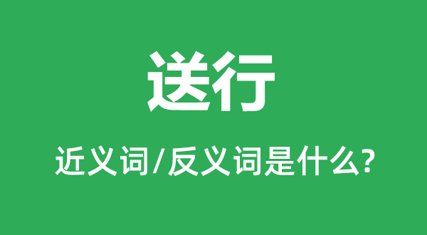送行的近义词和反义词是甚么,送行是甚么意义