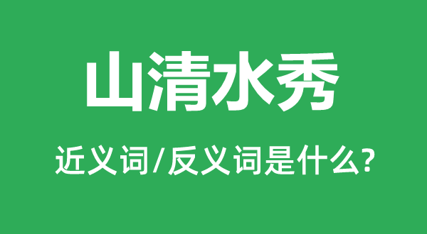 山净水秀的近义词和反义词是甚么,山净水秀是甚么意义