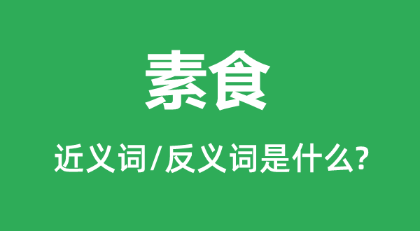 素食的近义词和反义词是甚么,素食是甚么意义