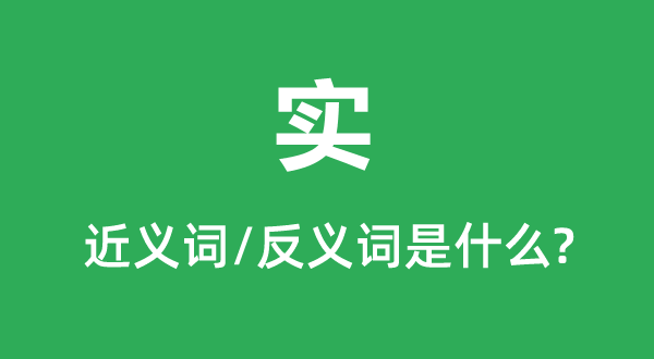 实的近义词和反义词是甚么,实是甚么意义