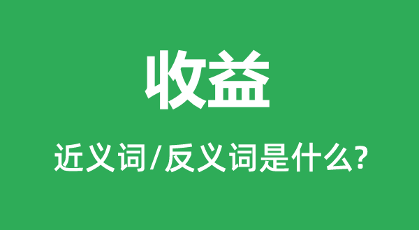收益的近义词和反义词是甚么,收益是甚么意义