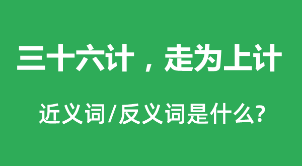 三十六计，走为上计的近义词和反义词是甚么,三十六计，走为上计是甚么意义