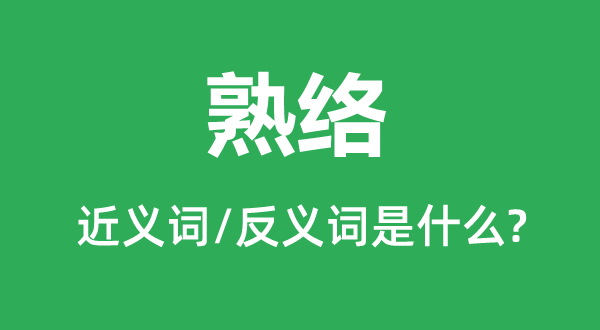 熟络的近义词和反义词是甚么,熟络是甚么意义