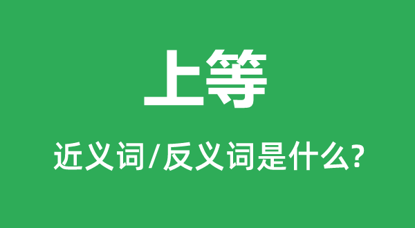 上等的近义词和反义词是甚么,上等是甚么意义