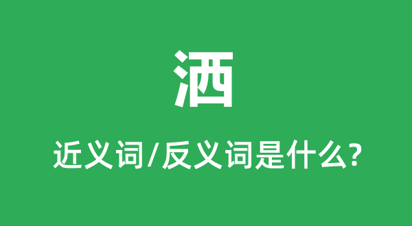 洒的近义词和反义词是甚么,洒是甚么意义