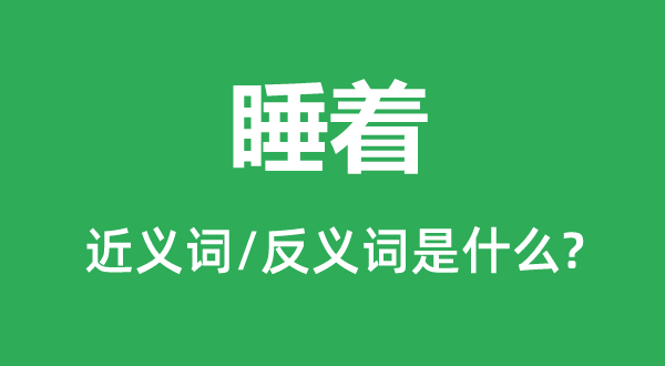 睡着的近义词和反义词是甚么,睡着是甚么意义