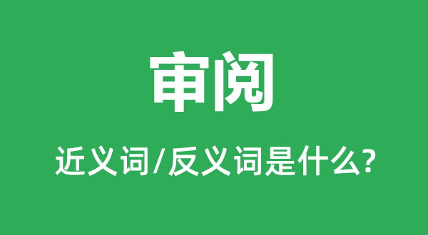 核阅的近义词和反义词是甚么,核阅是甚么意义