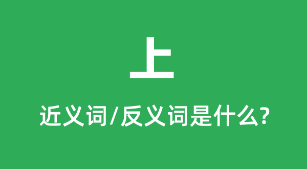 上的近义词和反义词是甚么,上是甚么意义
